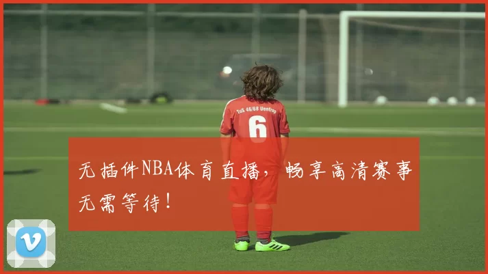 无插件NBA体育直播,畅享高清赛事无需等待!