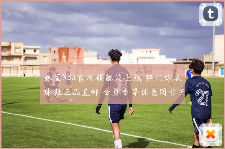 韩国NBA官网旗舰店上线 热门球衣球鞋正品直邮 会员专享优惠同步开启