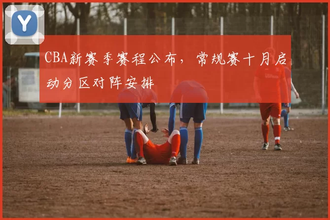 CBA新赛季赛程公布，常规赛十月启动分区对阵安排