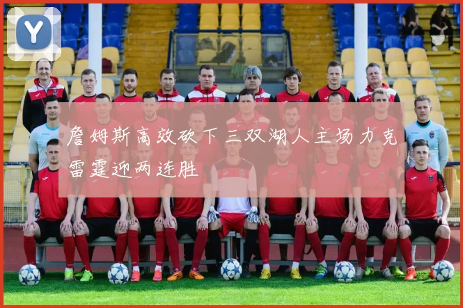 詹姆斯高效砍下三双湖人主场力克雷霆迎两连胜