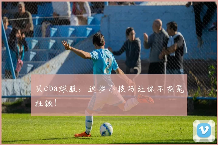 买cba球服，这些小技巧让你不花冤枉钱！