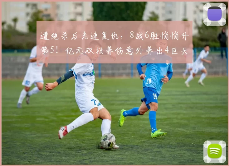 遭绝杀后光速复仇，8战6胜悄悄升第5！亿元双核养伤意外养出4巨头