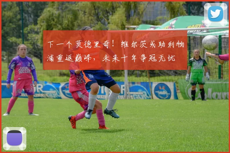 下一个莫德里奇！维尔茨或助利物浦重返巅峰，未来十年争冠无忧