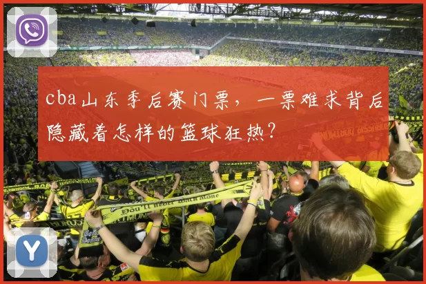 cba山东季后赛门票，一票难求背后隐藏着怎样的篮球狂热？