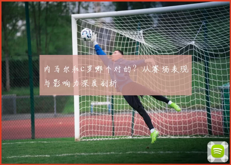 内马尔和c罗哪个对的？从赛场表现与影响力深度剖析