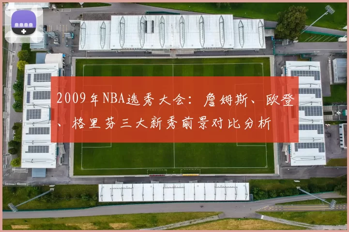 2009年NBA选秀大会：詹姆斯、欧登、格里芬三大新秀前景对比分析