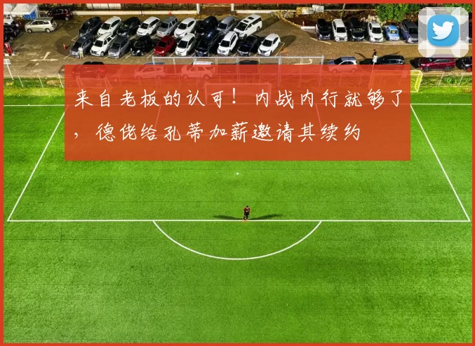 来自老板的认可！内战内行就够了，德佬给孔蒂加薪邀请其续约