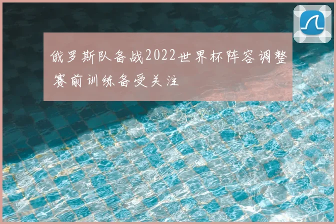 俄罗斯队备战2022世界杯阵容调整 赛前训练备受关注