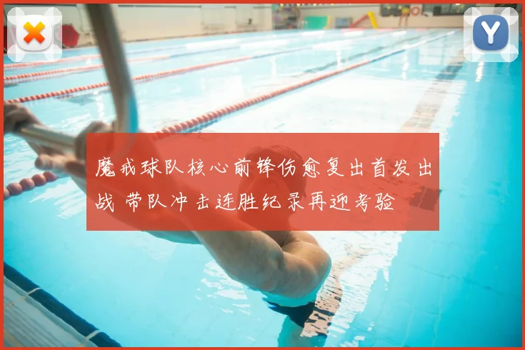 魔戒球队核心前锋伤愈复出首发出战 带队冲击连胜纪录再迎考验