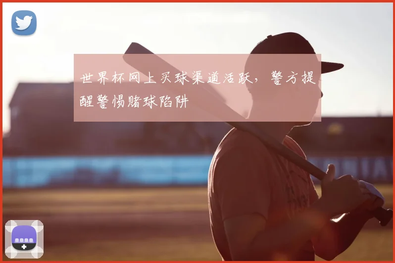 世界杯网上买球渠道活跃,警方提醒警惕赌球陷阱