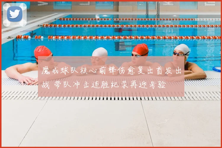 魔戒球队核心前锋伤愈复出首发出战 带队冲击连胜纪录再迎考验