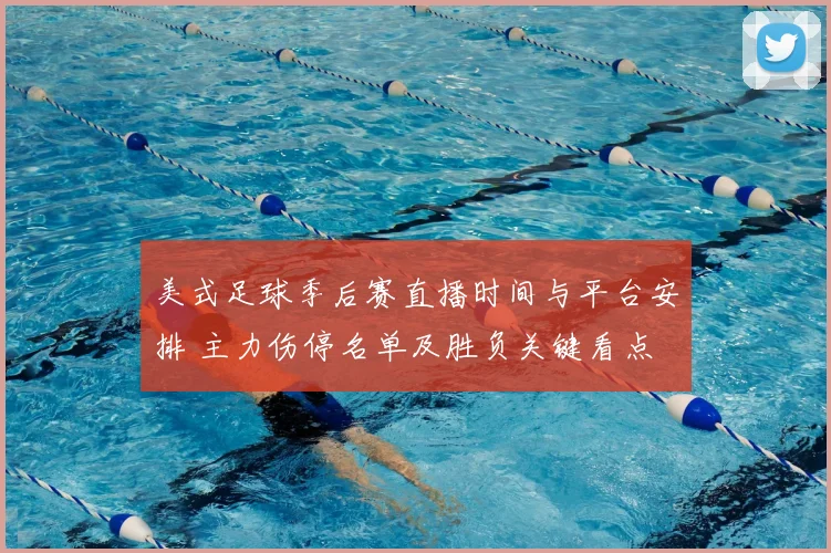 美式足球季后赛直播时间与平台安排 主力伤停名单及胜负关键看点