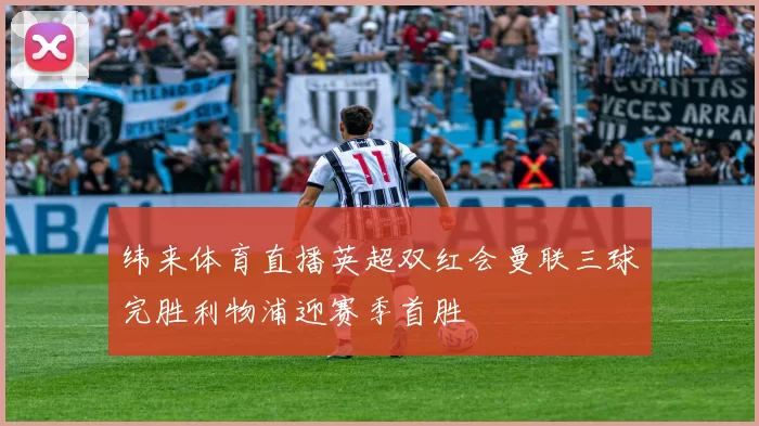 纬来体育直播英超双红会曼联三球完胜利物浦迎赛季首胜