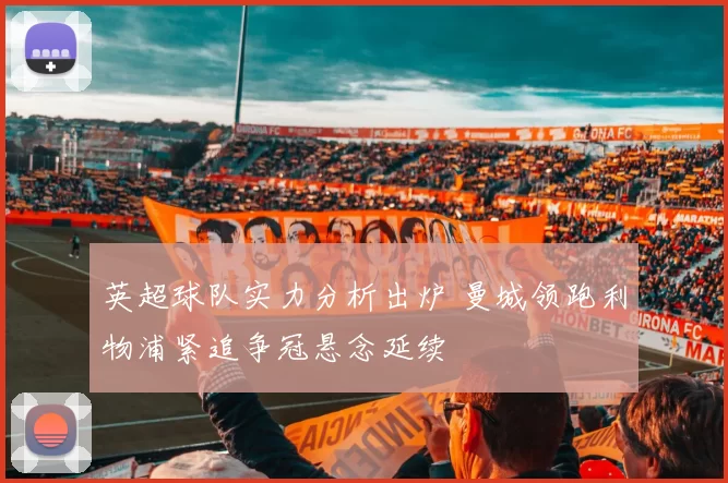 英超球队实力分析出炉 曼城领跑利物浦紧追争冠悬念延续