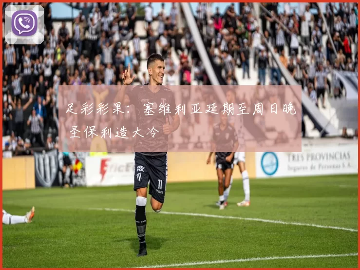 足彩彩果：塞维利亚延期至周日晚 圣保利造大冷