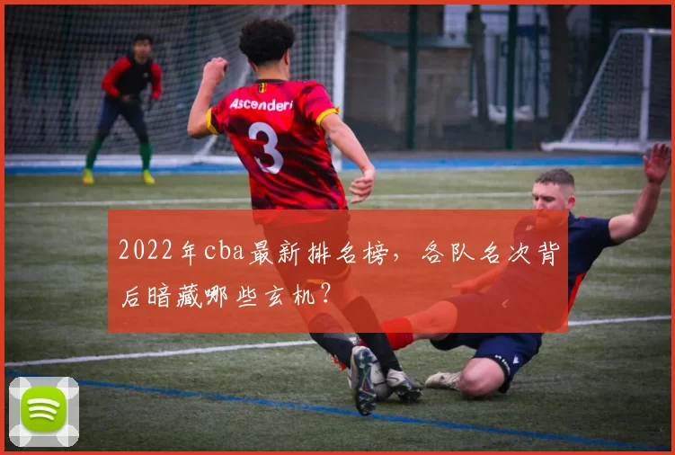 2022年cba最新排名榜，各队名次背后暗藏哪些玄机？