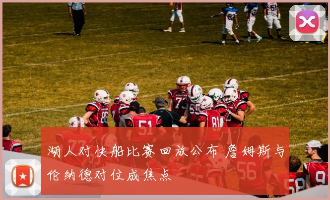 湖人对快船比赛回放公布 詹姆斯与伦纳德对位成焦点