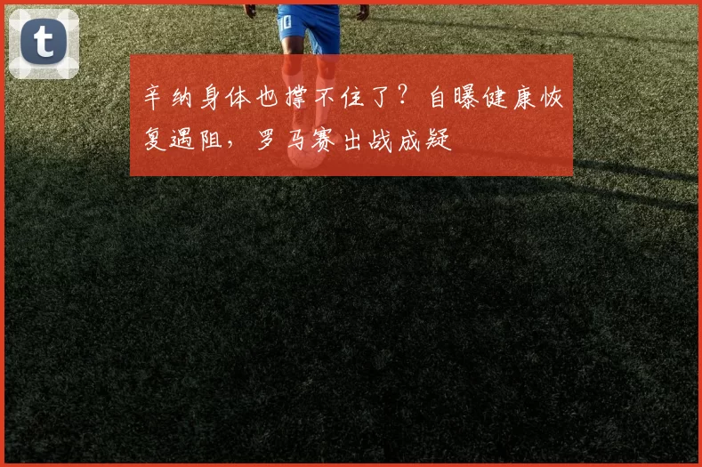 辛纳身体也撑不住了？自曝健康恢复遇阻，罗马赛出战成疑