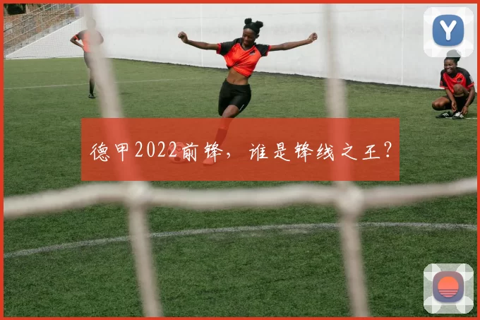 德甲2022前锋，谁是锋线之王？