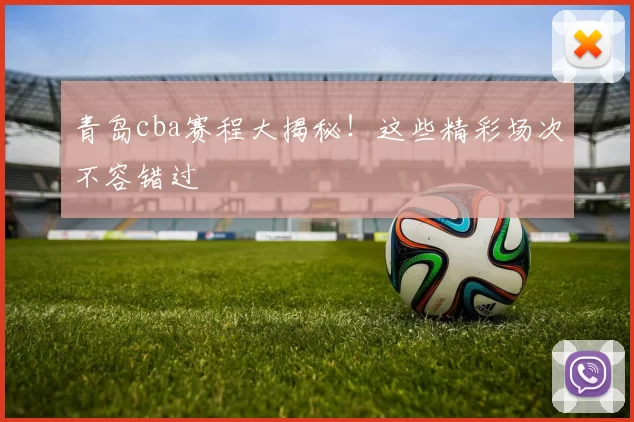 青岛cba赛程大揭秘！这些精彩场次不容错过