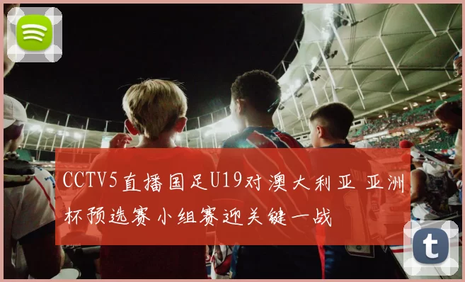 CCTV5直播国足U19对澳大利亚 亚洲杯预选赛小组赛迎关键一战